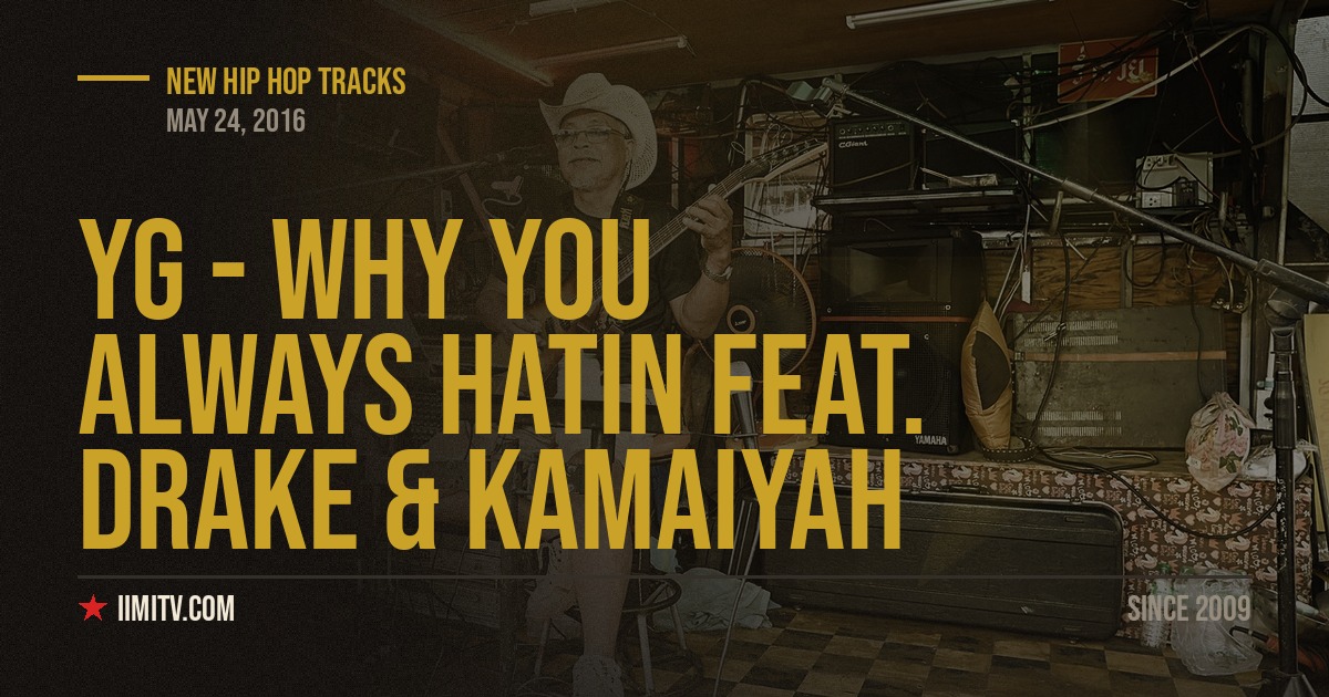 Audio: YG – “Why You Always Hatin” Feat. Drake & Kamaiyah