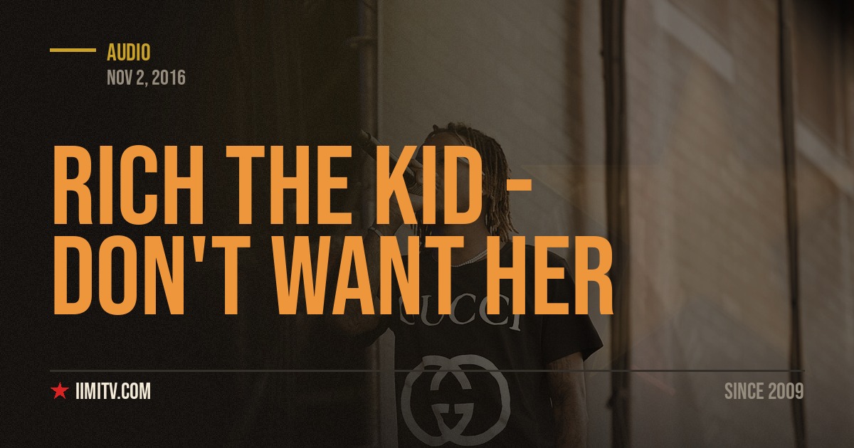 Audio: Rich The Kid – “Don’t Want Her”