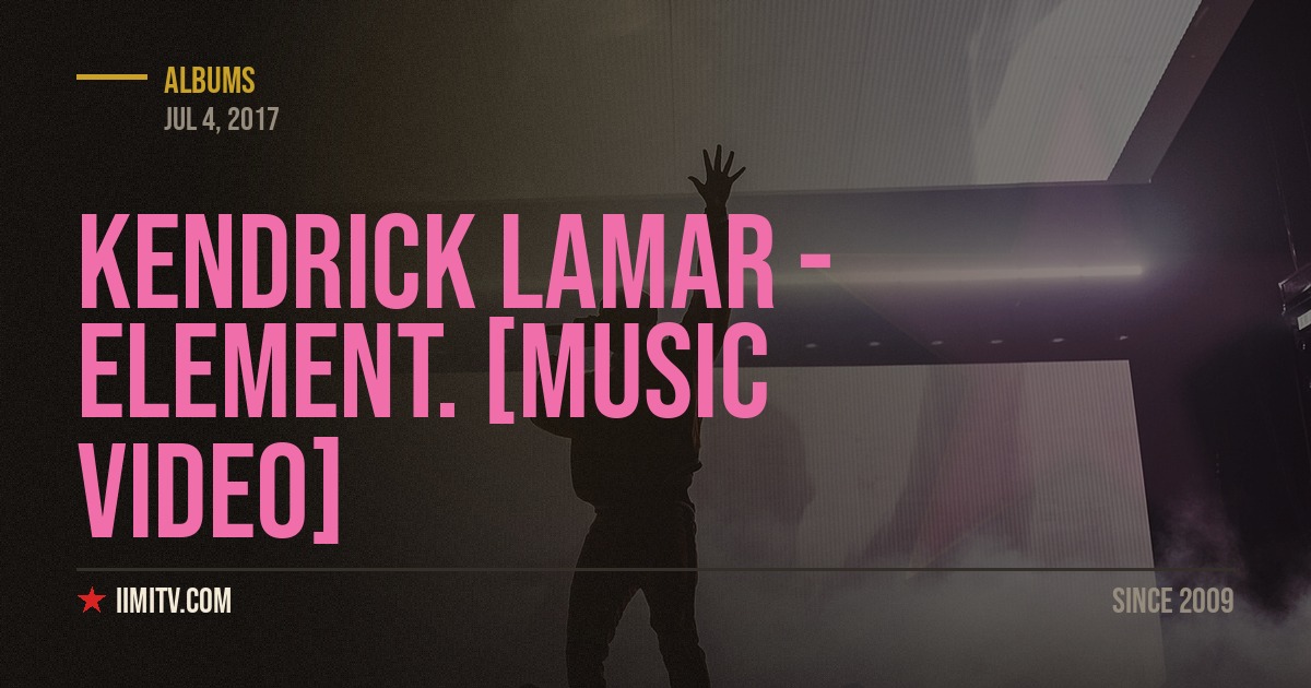 Kendrick Lamar – ELEMENT. [MUSIC VIDEO]