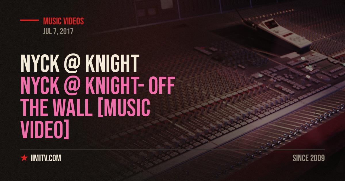 Nyck @ Knight- Off The Wall [MUSIC VIDEO]